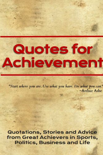 Quotes for Achievement: Quotations, Stories and Advice from Great Achievers in Sports, Politics, Business and Life