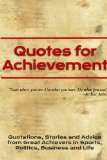 Quotes for Achievement: Quotations, Stories and Advice from Great Achievers in Sports, Politics, Business and Life