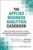 The Applied Business Analytics Casebook: Applications in Supply Chain Management, Operations Management, and Operations Research (FT Press Analytics)