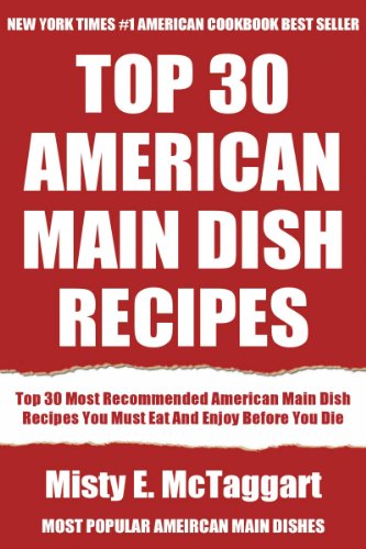 Top 30 American Main Dish Recipes: Latest Collection Of Delicious, Mouth-Watering and Guaranteed To Be The Best And Most Popular American Main Dishes You Must Eat