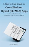 A Step By Step Guide to Cross Platform Hybrid (HTML5) Apps for Android, BlackBerry, Firefox OS, iOS, and Windows Phone