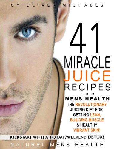 41 MIRACLE JUICE RECIPES FOR MENS HEALTH. THE REVOLUTIONARY JUICING PLAN FOR GETTING LEAN, BUILDING MUSCLE & HEALTHY VIBRANT SKIN!
