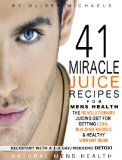 41 MIRACLE JUICE RECIPES FOR MENS HEALTH. THE REVOLUTIONARY JUICING PLAN FOR GETTING LEAN, BUILDING MUSCLE & HEALTHY VIBRANT SKIN!