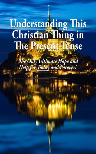 Understanding This Christian Thing in The Present Tense: The Only Ultimate Hope and Help for Today and Forever!