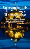 Understanding This Christian Thing in The Present Tense: The Only Ultimate Hope and Help for Today and Forever!