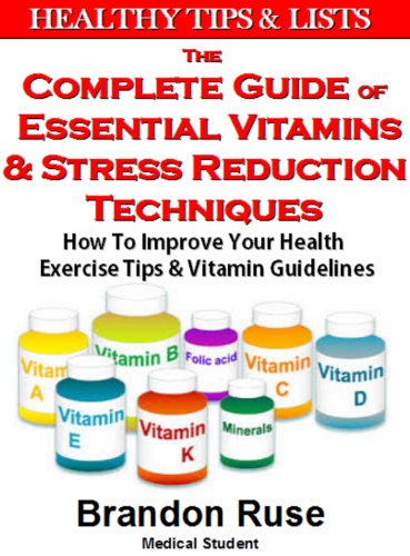 The Complete Guide of Essential Vitamins & Stress Reduction Techniques: How To Improve Your Health, Exercise Tips, & Vitamin Guidelines