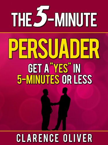 The 5-Minute Persuader: Get A "Yes" In 5 Minutes Or Less (The 5-Minute Solutions)