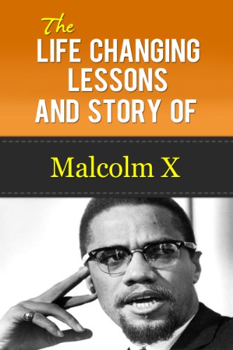 Malcolm X - The Life Changing Lessons And Story Of Malcolm X (Malcolm X Autobiography, Malcolm X Kindle, Malcolm X Biography)