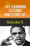 Malcolm X - The Life Changing Lessons And Story Of Malcolm X (Malcolm X Autobiography, Malcolm X Kindle, Malcolm X Biography)