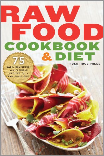 Raw Food Cookbook and Diet: 75 Easy, Delicious, and Flexible Recipes for a Raw Food Diet