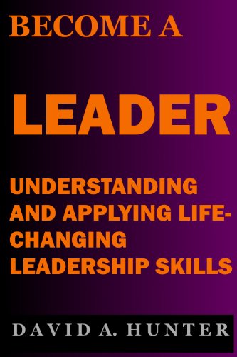 BECOME A LEADER: UNDERSTANDING AND APPLYING LIFE-CHANGING LEADERSHIP SKILLS