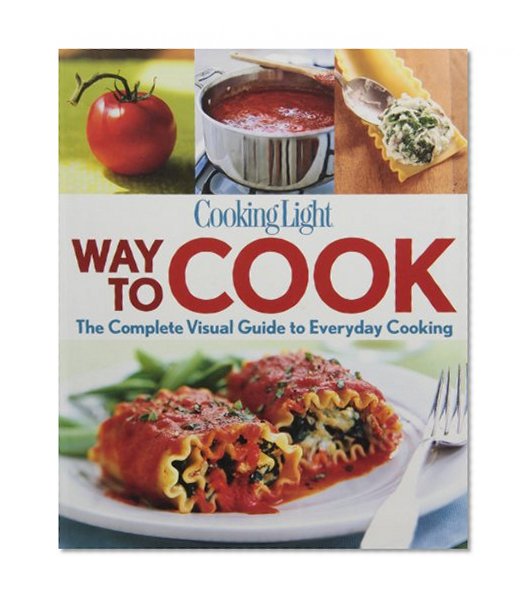 Cooking Light Way to Cook: The Complete Visual Guide To Everyday Cooking