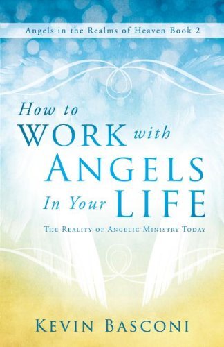 How to Work with Angels in Your Life: The Reality of Angelic Ministry Today (Angels in the Realms of Heaven, Book 2)