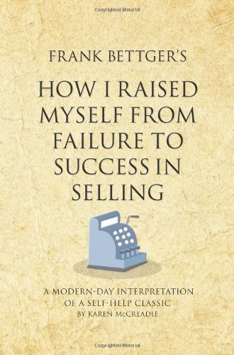 Frank Bettger's How I Raised Myself From Failure to Success in Selling: A modern-day interpretation of a self-help classic (Infinite Success Series) [Paperback] [2010] (Author) Karen McCreadie