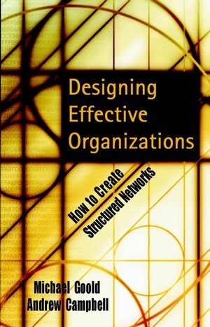 Designing Effective Organizations: How to Create Structured Networks [Hardcover] [2002] (Author) Michael Goold, Andrew Campbell