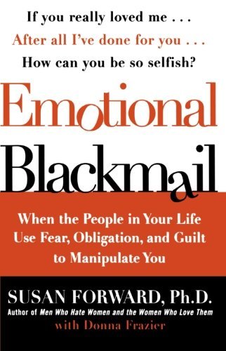 Emotional Blackmail: When the People in Your Life Use Fear, Obligation, and Guilt to Manipulate You [Paperback] [1998] (Author) Susan Forward