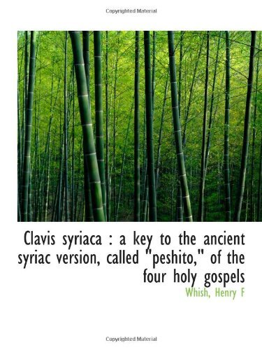 Clavis syriaca : a key to the ancient syriac version, called "peshito, " of the four holy gospels [Paperback] [2009] (Author) Whish, Henry F