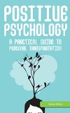 Positive Psychology: A Practical Guide to Personal Transformation: Motivational Psychology: Gain Confidence in Every Area of Your Life (Applied Psychology)