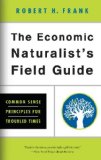 The Economic Naturalist's Field Guide: Common Sense Principles for Troubled Times [Paperback] [2010] (Author) Robert H. Frank
