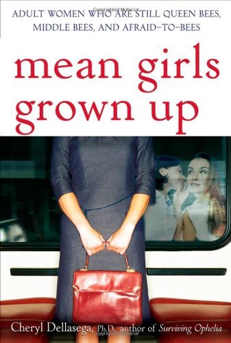 Mean Girls Grown Up: Adult Women Who Are Still Queen Bees, Middle Bees, and Afraid-to-Bees [Paperback] [2007] (Author) Cheryl Dellasega PhD