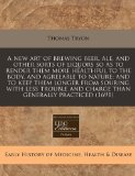 A new art of brewing beer, ale, and other sorts of liquors so as to render them more healthful to the body, and agreeable to nature; and to keep them ... and charge than generally practiced (1691) [Paperback] [2010] (Author) Thomas Tryon