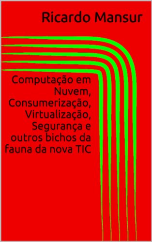 ComputaÃ§Ã£o em Nuvem, ConsumerizaÃ§Ã£o, VirtualizaÃ§Ã£o, SeguranÃ§a e outros bichos da fauna da nova TIC (Portuguese Edition)