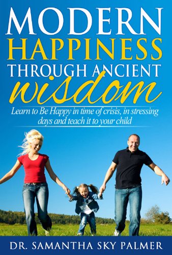 Modern Happiness from the Ancient Wisdom: Learn to Be Happy in Time of crisis, in Stressed Days and then Teach Happiness to Your Child! (Happiness, Be ... Wisdom, Personal Psychology, Self Help)