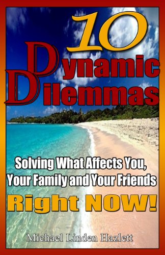 10 Dynamic Dilemmas - solving what affects you, your family and your friends, right now!