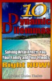 10 Dynamic Dilemmas - solving what affects you, your family and your friends, right now!