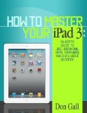 How To Master Your IPad 3 - In-Depth Guide To Jail Breaking Apps,Features And Exclusive Secrets