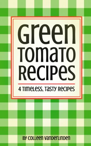 Green Tomato Recipes: 4 Timeless,Tasty Recipes