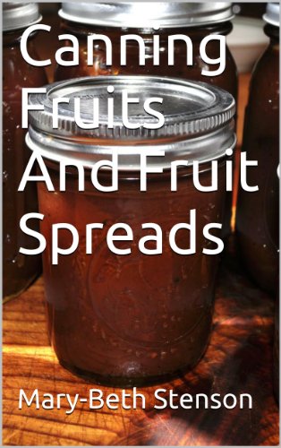 Canning Fruits And Fruit Spreads, Step By Step Guide To Home Canning Your Fruit And Fruit Spreads (Canning and Preserving Guides Book 4)