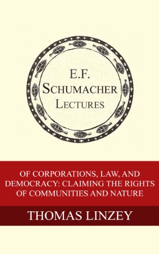 Of Corporations, Law, and Democracy: Claiming the Rights of Communities and Nature (Annual E. F. Schumacher Lectures Book 25)