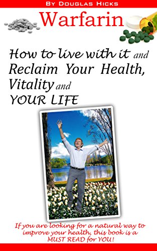 Warfarin, How to Live with it and Reclaim your Health, Vitality and your LIFE: If you are looking for a natural way to improve your health, this book is a MUST READ for YOU!