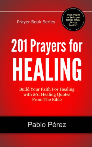 201 Prayers for Healing: Build Your Faith For Healing with 201 Healing Quotes From The Bible (Prayer Book Series)
