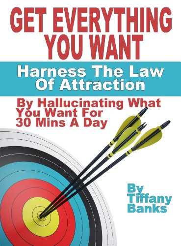Get Everything You Ever Wanted: Harness The Law Of Attraction By Hallucinating What You Want For 30 Mins A Day