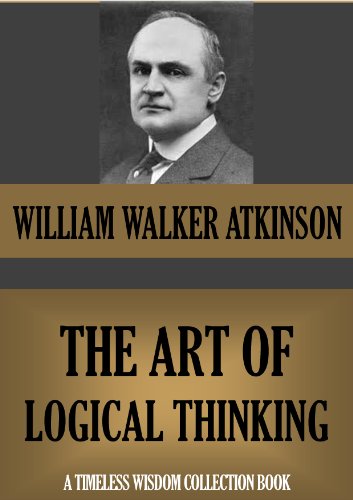 THE ART OF LOGICAL THINKING, or The Laws of Reasoning (Timeless Wisdom Collection Book 122)