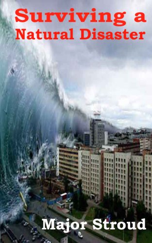 Surviving A Natural Disaster:  Be Prepared Ahead of Time For Earthquakes, Floods, Hurricanes,  Tornadoes, Tsunamis, Typhoons and Volcanoes to Keep Your ... Safe From Harm (Survival Training Book 3)