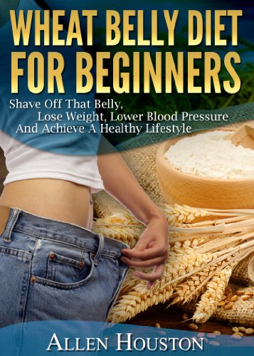 WHEAT BELLY DIET FOR BEGINNERS: Grain-Free, Wheat-Free, Gluten-Free Cookbooks and Recipes For Weight Loss Plans and Solutions Included! (Wheat Free Grain Free Gluten Free Weight Loss Diet)