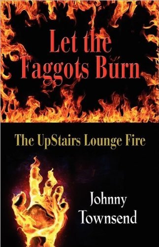 LET THE FAGGOTS BURN: The UpStairs Lounge Fire [Paperback] [2011] (Author) Johnny Townsend