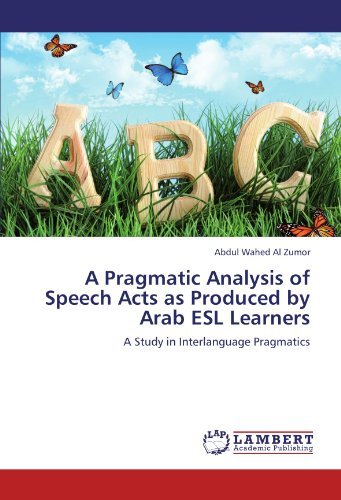 A Pragmatic Analysis of Speech Acts as Produced by Arab ESL Learners: A Study in Interlanguage Pragmatics [Paperback] [2012] (Author) Abdul Wahed Al Zumor