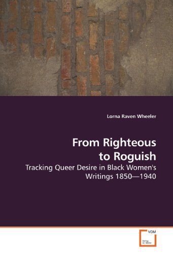 From Righteous to Roguish: Tracking Queer Desire in Black Women's Writings 1850?1940 [Paperback] [2009] (Author) Lorna Raven Wheeler