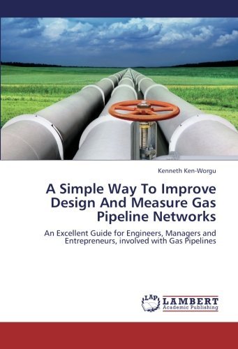 A Simple Way To Improve Design And Measure Gas Pipeline Networks: An Excellent Guide for Engineers, Managers and Entrepreneurs, involved with Gas Pipelines [Paperback] [2012] (Author) Kenneth Ken-Worgu