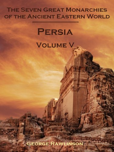 The Seven Great Monarchies of the Ancient Eastern World : Persia, Volume V (Illustrated)