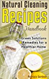 Natural Cleaning Recipes: Natural Green Cleaning Is Easy With This Handbook of Homemade Products, Non-Toxic Cleaners, and Solutions For a Chemical Free Home.