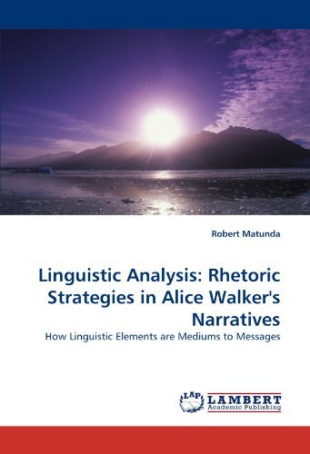 Linguistic Analysis: Rhetoric Strategies in Alice Walker's Narratives: How Linguistic Elements are Mediums to Messages [Paperback] [2010] (Author) Robert Matunda