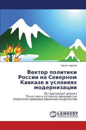 Vektor politiki Rossii na Severnom Kavkaze v usloviyakh modernizatsii: Istoricheskiy analiz Politika v usloviyakh demokratii Politiko-pravovye resheniya konfliktov (Russian Edition) [Paperback] [2011] (Author) Khasan Kireev