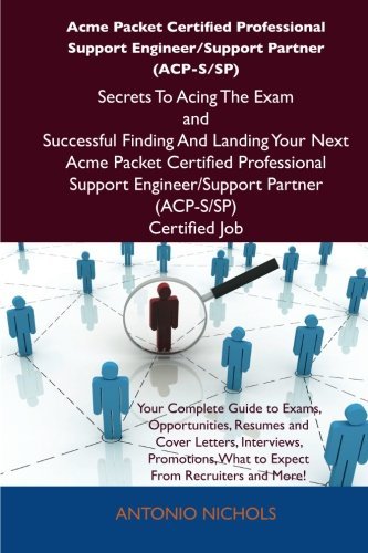 Acme Packet Certified Professional Support Engineer/Support Partner (ACP-S/SP) Secrets To Acing The Exam and Successful Finding And Landing Your Next ... Partner (ACP-S/SP) Certified Job [Paperback] [2012] (Author) Antonio Nichols