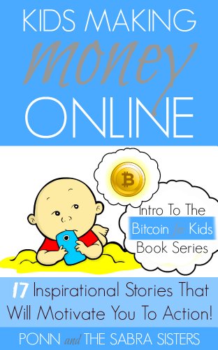 [Bitcoin Beginner for Kids Trilogy - The Primer] Kids Making Money Online - 17 Inspirational Bitcoin Stories That Will Motivate You To Action!
