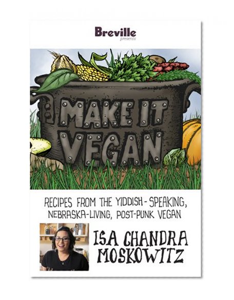 Breville presents Make It Vegan: Recipes from the Yiddish-speaking, Nebraska-living, post-punk vegan, Isa Chandra Moskowitz